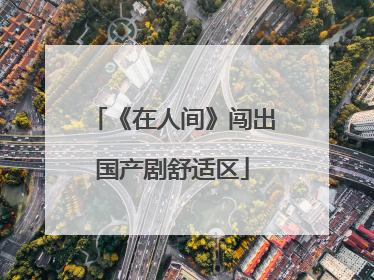 《在人间》闯出国产剧舒适区