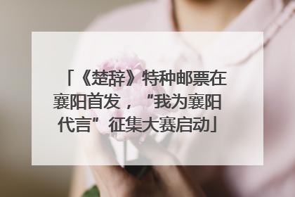 《楚辞》特种邮票在襄阳首发，“我为襄阳代言”征集大赛启动