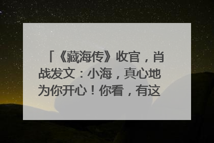 《藏海传》收官，肖战发文：小海，真心地为你开心！你看，有这么多人懂你！