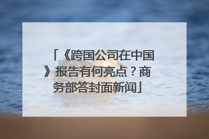 《跨国公司在中国》报告有何亮点？商务部答封面新闻