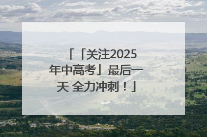 「关注2025年中高考」最后一天 全力冲刺！