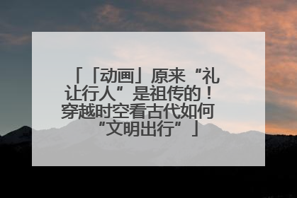 「动画」原来“礼让行人”是祖传的！穿越时空看古代如何“文明出行”