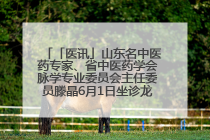 「医讯」山东名中医药专家、省中医药学会脉学专业委员会主任委员滕晶6月1日坐诊龙口市中医医院