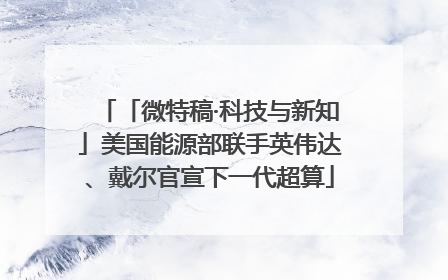 「微特稿·科技与新知」美国能源部联手英伟达、戴尔官宣下一代超算