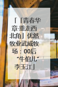 「青春华章·重走西北角」优然牧业武威牧场：00后“牛倌儿”李玉江