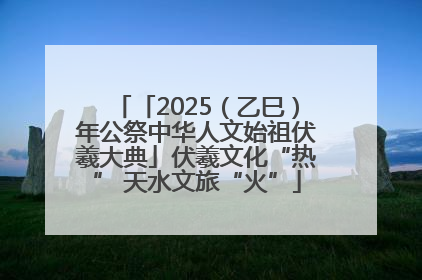「2025（乙巳）年公祭中华人文始祖伏羲大典」伏羲文化“热” 天水文旅“火”