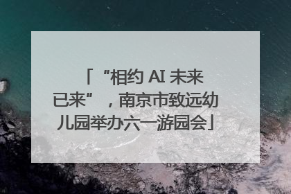 “相约 AI 未来已来”，南京市致远幼儿园举办六一游园会