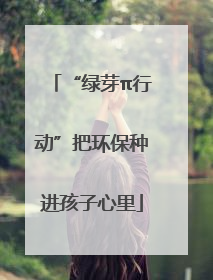 “绿芽π行动”把环保种进孩子心里