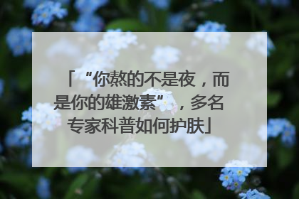 “你熬的不是夜，而是你的雄激素”，多名专家科普如何护肤