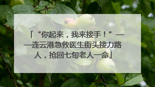 “你起来，我来接手！”——连云港急救医生街头接力路人，抢回七旬老人一命
