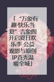 “万象有趣·快乐当夏”吉象阁开启夏日欢乐季 公益观影与原创IP首秀温暖全城