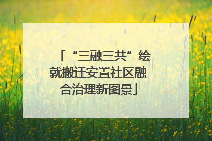 “三融三共”绘就搬迁安置社区融合治理新图景
