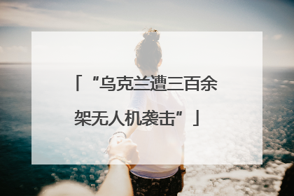 “乌克兰遭三百余架无人机袭击”