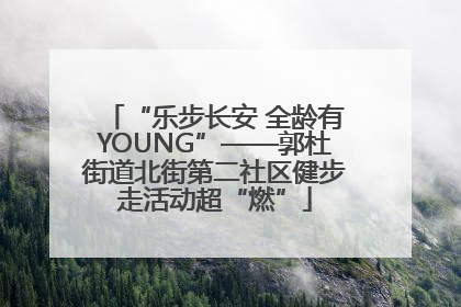 “乐步长安 全龄有YOUNG”——郭杜街道北街第二社区健步走活动超“燃”