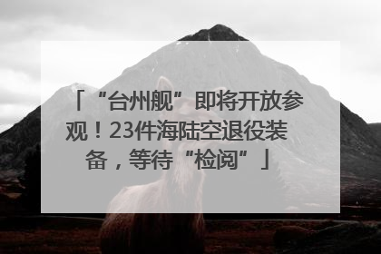 “台州舰”即将开放参观！23件海陆空退役装备，等待“检阅”