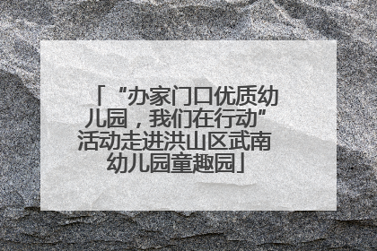 “办家门口优质幼儿园，我们在行动”活动走进洪山区武南幼儿园童趣园