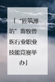 “匠筑潍坊”畜牧兽医行业职业技能竞赛举办