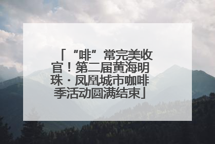 “啡”常完美收官！第二届黄海明珠・凤凰城市咖啡季活动圆满结束