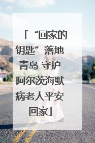 “回家的钥匙”落地青岛 守护阿尔茨海默病老人平安回家