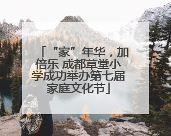 “家”年华，加倍乐 成都草堂小学成功举办第七届家庭文化节