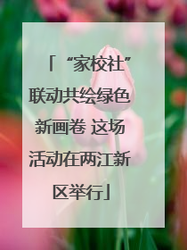 “家校社”联动共绘绿色新画卷 这场活动在两江新区举行