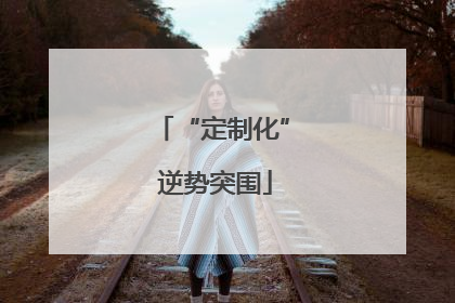 “定制化” 逆势突围