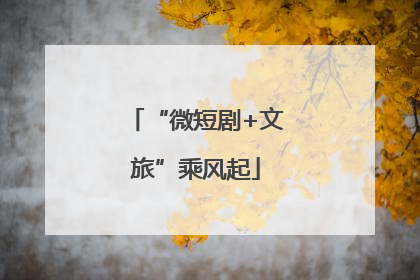 “微短剧+文旅”乘风起