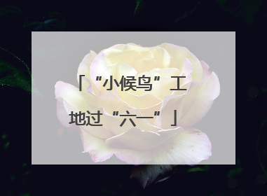 “小候鸟”工地过“六一”