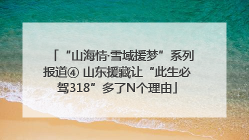 “山海情·雪域援梦”系列报道④ 山东援藏让“此生必驾318”多了N个理由