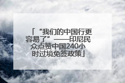 “我们的中国行更容易了”——印尼民众点赞中国240小时过境免签政策