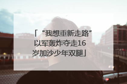 “我想重新走路” 以军轰炸夺走16岁加沙少年双腿