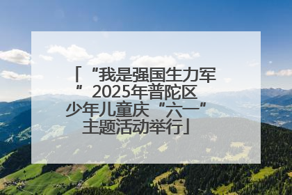 “我是强国生力军”2025年普陀区少年儿童庆“六一”主题活动举行