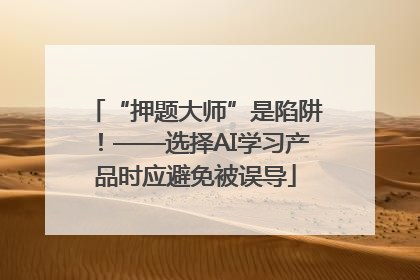 “押题大师”是陷阱！——选择AI学习产品时应避免被误导