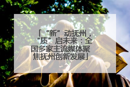 “新”动抚州，“质”启未来：全国多家主流媒体聚焦抚州创新发展