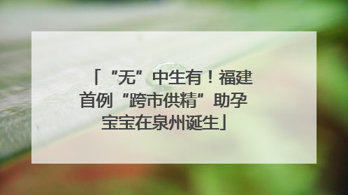 “无”中生有！福建首例“跨市供精”助孕宝宝在泉州诞生
