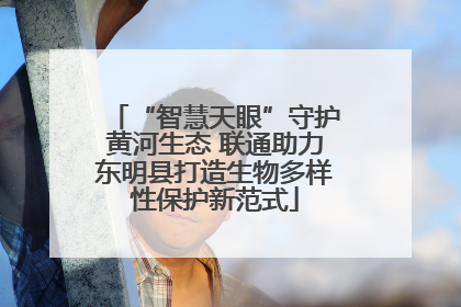 “智慧天眼”守护黄河生态 联通助力东明县打造生物多样性保护新范式