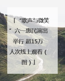 “歌声与微笑”六一惠民演出举行 超15万人次线上观看（图）
