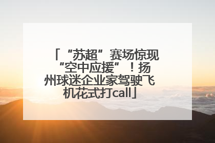 “苏超”赛场惊现 “空中应援”！扬州球迷企业家驾驶飞机花式打call