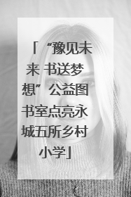 “豫见未来 书送梦想”公益图书室点亮永城五所乡村小学