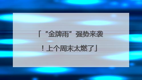 “金牌雨”强势来袭！上个周末太燃了