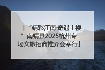 “靖彩江南·奇遇土楼”南靖县2025杭州专场文旅招商推介会举行