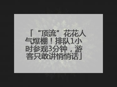 “顶流”花花人气爆棚！排队1小时参观3分钟，游客只敢讲悄悄话