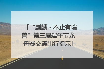 “麒麟・不止有瑞兽”第三届端午节龙舟赛交通出行提示