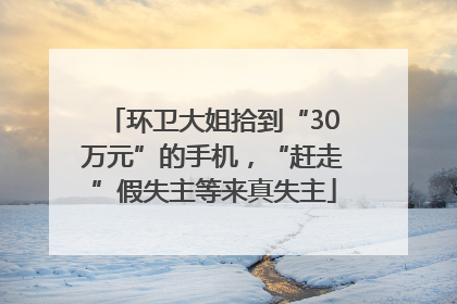 环卫大姐拾到“30万元”的手机，“赶走”假失主等来真失主