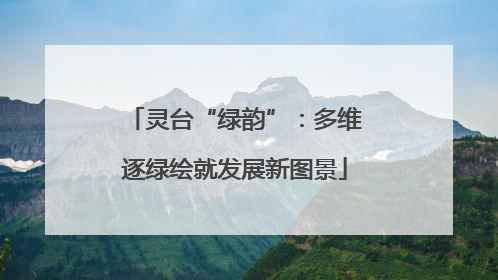灵台“绿韵”：多维逐绿绘就发展新图景