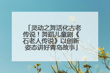 灵动之舞活化古老传说！舞蹈儿童剧《石老人传说》以创新姿态讲好青岛故事