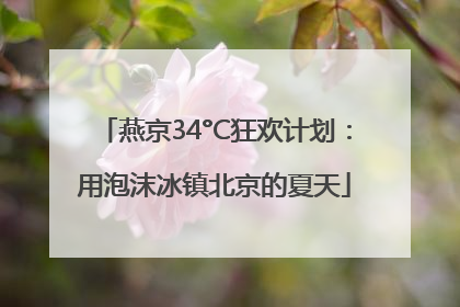 燕京34°C狂欢计划：用泡沫冰镇北京的夏天