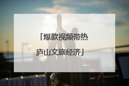 爆款视频带热庐山文旅经济