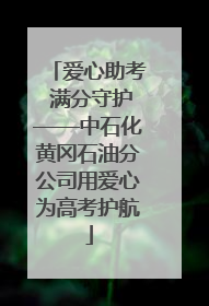 爱心助考 满分守护——中石化黄冈石油分公司用爱心为高考护航
