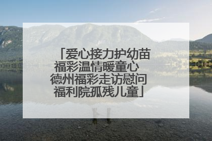 爱心接力护幼苗福彩温情暖童心 德州福彩走访慰问福利院孤残儿童